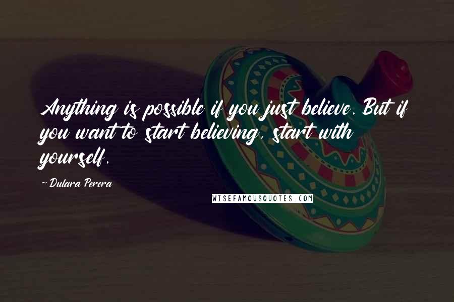 Dulara Perera Quotes: Anything is possible if you just believe. But if you want to start believing, start with yourself.