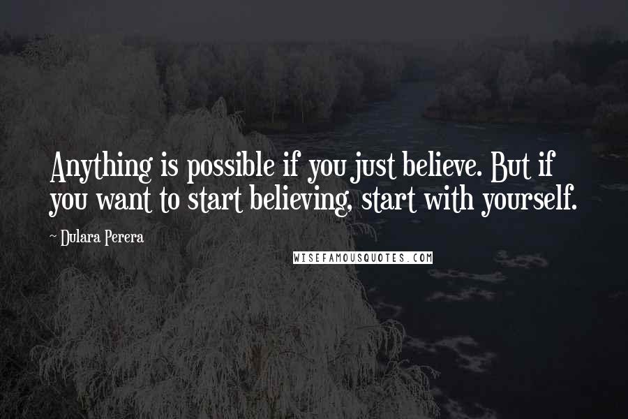 Dulara Perera Quotes: Anything is possible if you just believe. But if you want to start believing, start with yourself.