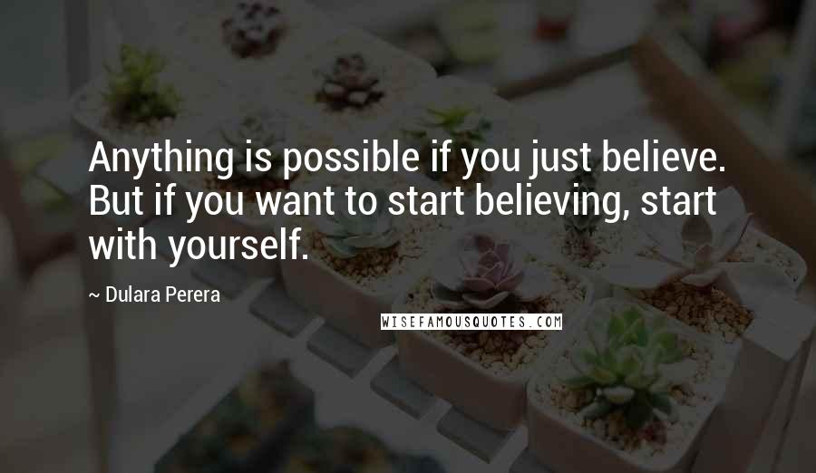 Dulara Perera Quotes: Anything is possible if you just believe. But if you want to start believing, start with yourself.