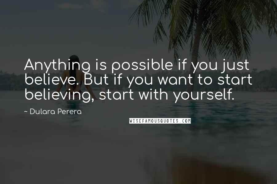 Dulara Perera Quotes: Anything is possible if you just believe. But if you want to start believing, start with yourself.