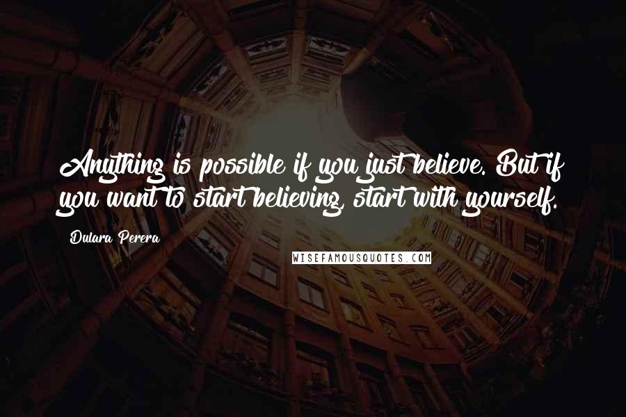 Dulara Perera Quotes: Anything is possible if you just believe. But if you want to start believing, start with yourself.