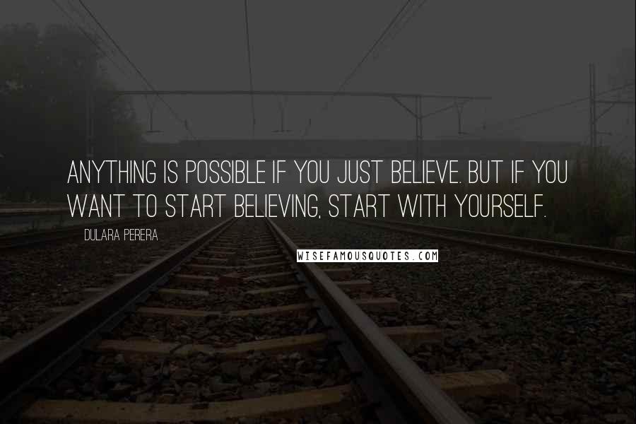 Dulara Perera Quotes: Anything is possible if you just believe. But if you want to start believing, start with yourself.