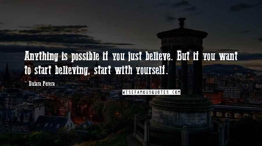 Dulara Perera Quotes: Anything is possible if you just believe. But if you want to start believing, start with yourself.