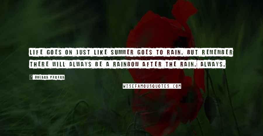 Dulara Perera Quotes: Life goes on just like summer goes to rain. But remember there will always be a rainbow after the rain. Always.