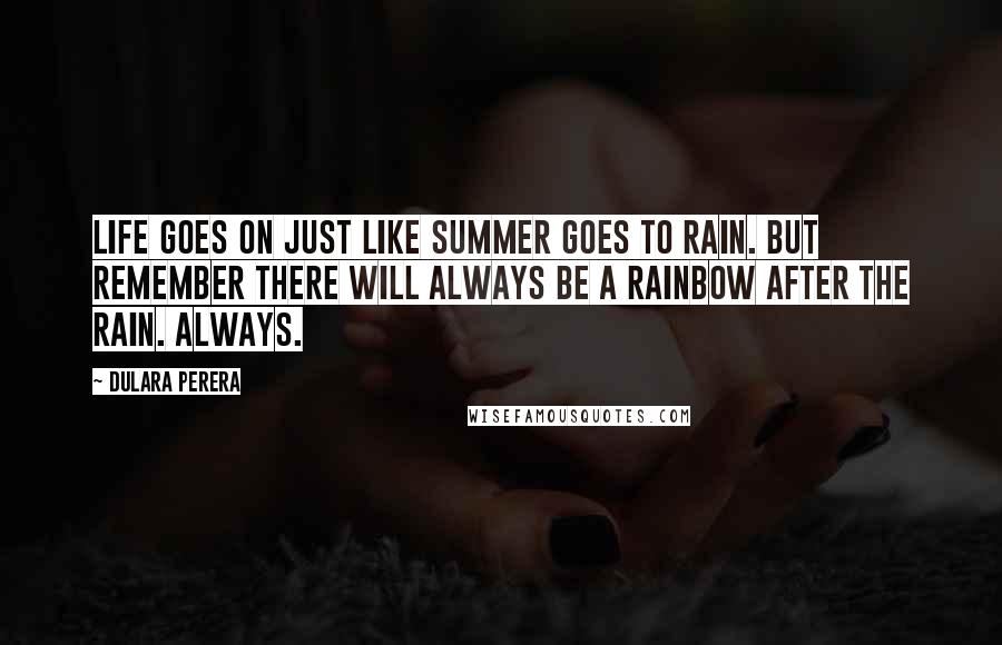 Dulara Perera Quotes: Life goes on just like summer goes to rain. But remember there will always be a rainbow after the rain. Always.