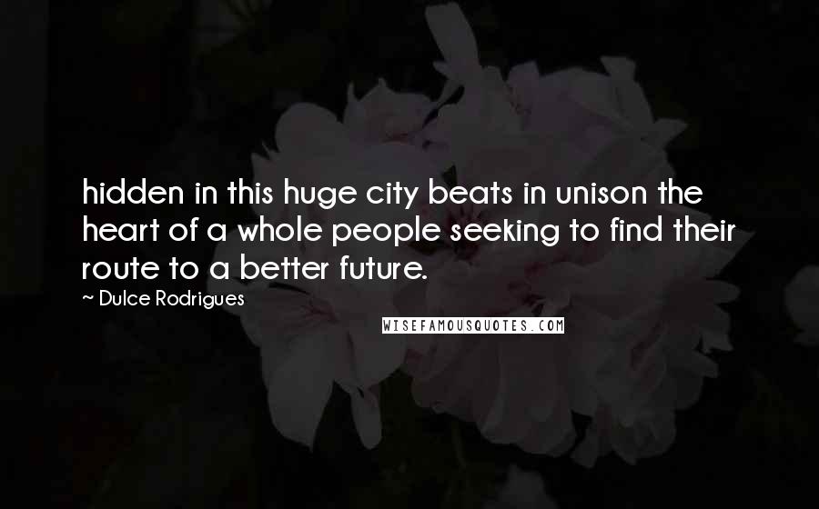 Dulce Rodrigues Quotes: hidden in this huge city beats in unison the heart of a whole people seeking to find their route to a better future.