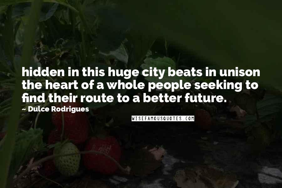 Dulce Rodrigues Quotes: hidden in this huge city beats in unison the heart of a whole people seeking to find their route to a better future.