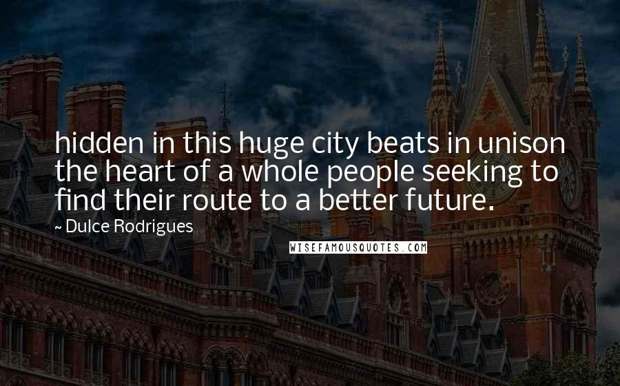 Dulce Rodrigues Quotes: hidden in this huge city beats in unison the heart of a whole people seeking to find their route to a better future.