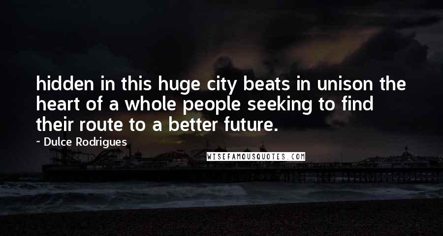 Dulce Rodrigues Quotes: hidden in this huge city beats in unison the heart of a whole people seeking to find their route to a better future.