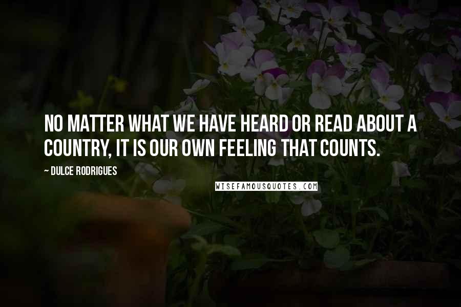 Dulce Rodrigues Quotes: No matter what we have heard or read about a country, it is our own feeling that counts.