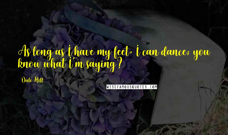 Dule Hill Quotes: As long as I have my feet, I can dance; you know what I'm saying?