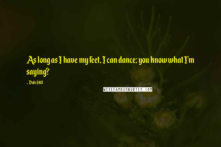 Dule Hill Quotes: As long as I have my feet, I can dance; you know what I'm saying?