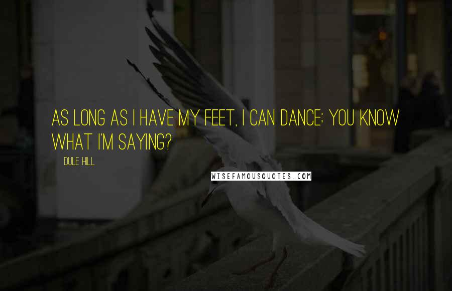 Dule Hill Quotes: As long as I have my feet, I can dance; you know what I'm saying?