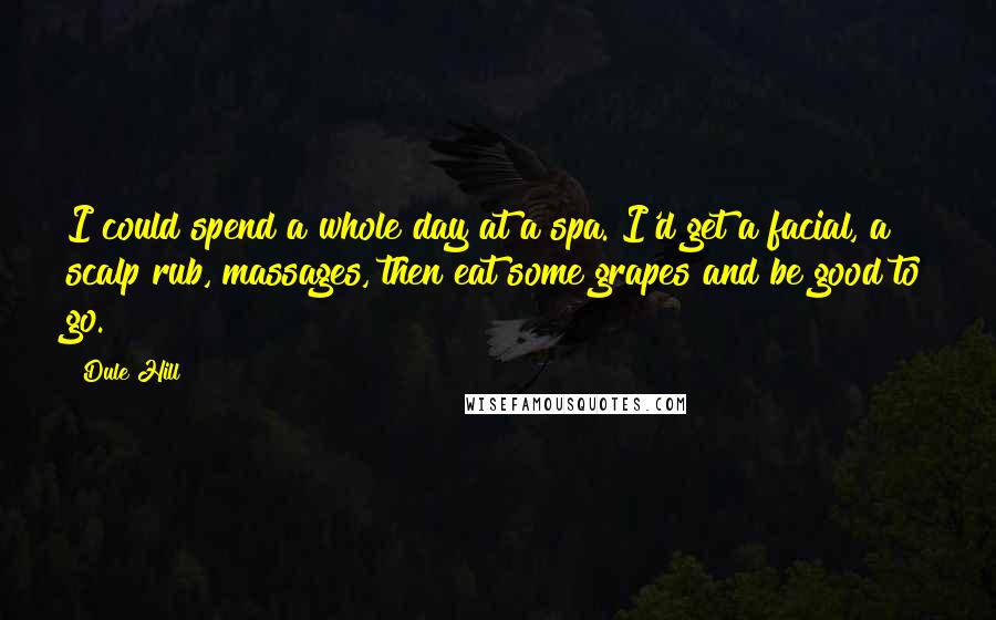 Dule Hill Quotes: I could spend a whole day at a spa. I'd get a facial, a scalp rub, massages, then eat some grapes and be good to go.