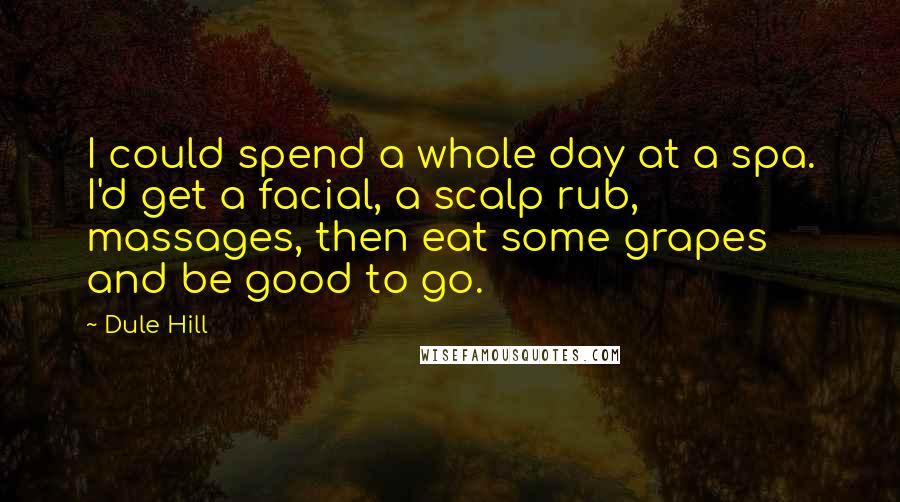 Dule Hill Quotes: I could spend a whole day at a spa. I'd get a facial, a scalp rub, massages, then eat some grapes and be good to go.