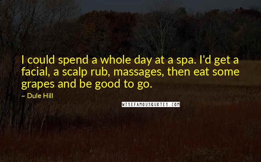 Dule Hill Quotes: I could spend a whole day at a spa. I'd get a facial, a scalp rub, massages, then eat some grapes and be good to go.