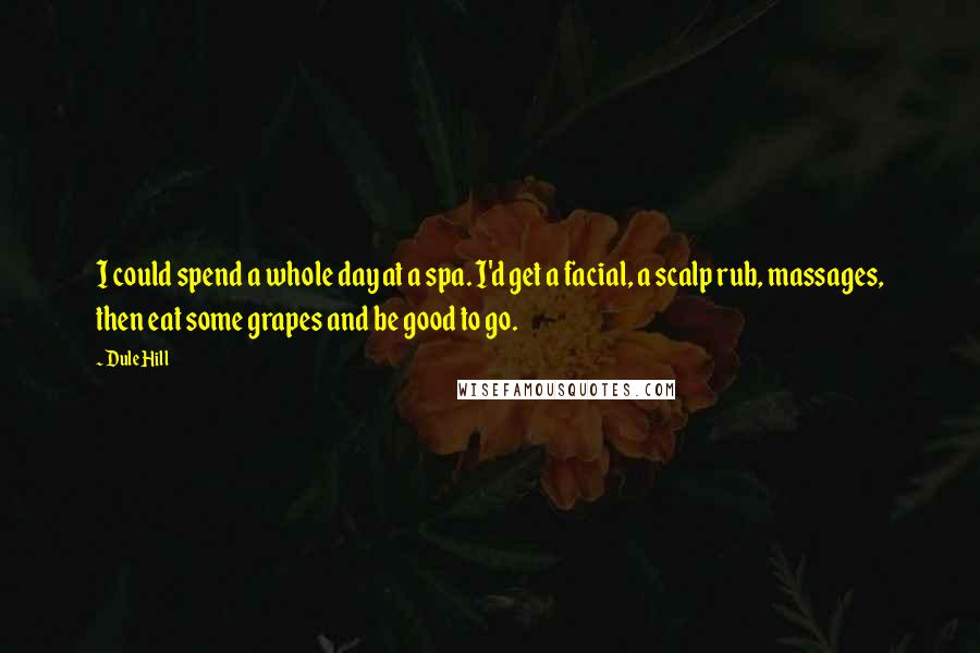 Dule Hill Quotes: I could spend a whole day at a spa. I'd get a facial, a scalp rub, massages, then eat some grapes and be good to go.