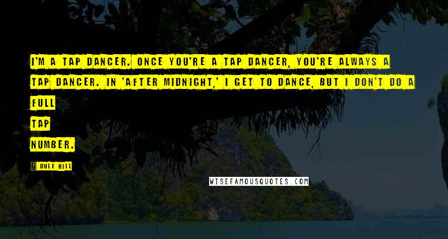 Dule Hill Quotes: I'm a tap dancer. Once you're a tap dancer, you're always a tap dancer. In 'After Midnight,' I get to dance, but I don't do a full tap number.