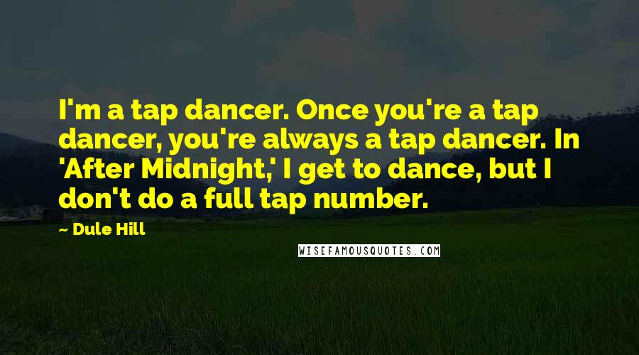 Dule Hill Quotes: I'm a tap dancer. Once you're a tap dancer, you're always a tap dancer. In 'After Midnight,' I get to dance, but I don't do a full tap number.