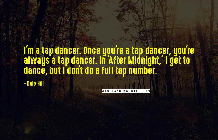 Dule Hill Quotes: I'm a tap dancer. Once you're a tap dancer, you're always a tap dancer. In 'After Midnight,' I get to dance, but I don't do a full tap number.