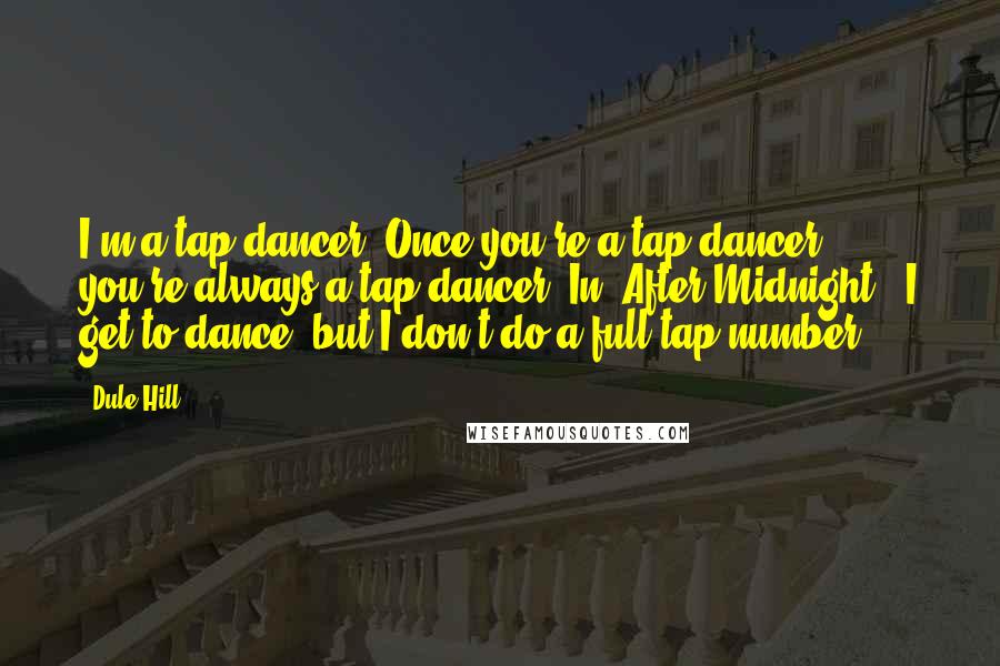 Dule Hill Quotes: I'm a tap dancer. Once you're a tap dancer, you're always a tap dancer. In 'After Midnight,' I get to dance, but I don't do a full tap number.