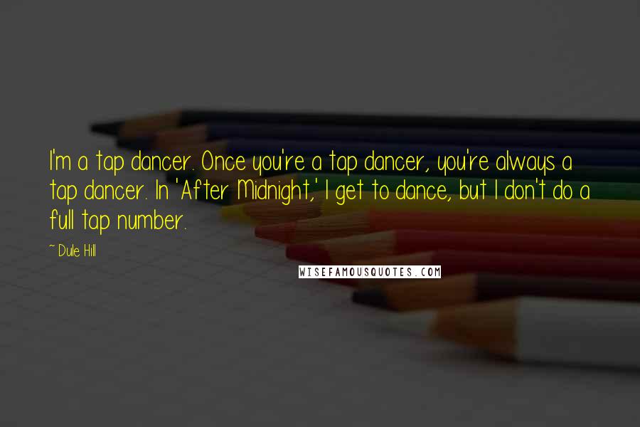 Dule Hill Quotes: I'm a tap dancer. Once you're a tap dancer, you're always a tap dancer. In 'After Midnight,' I get to dance, but I don't do a full tap number.