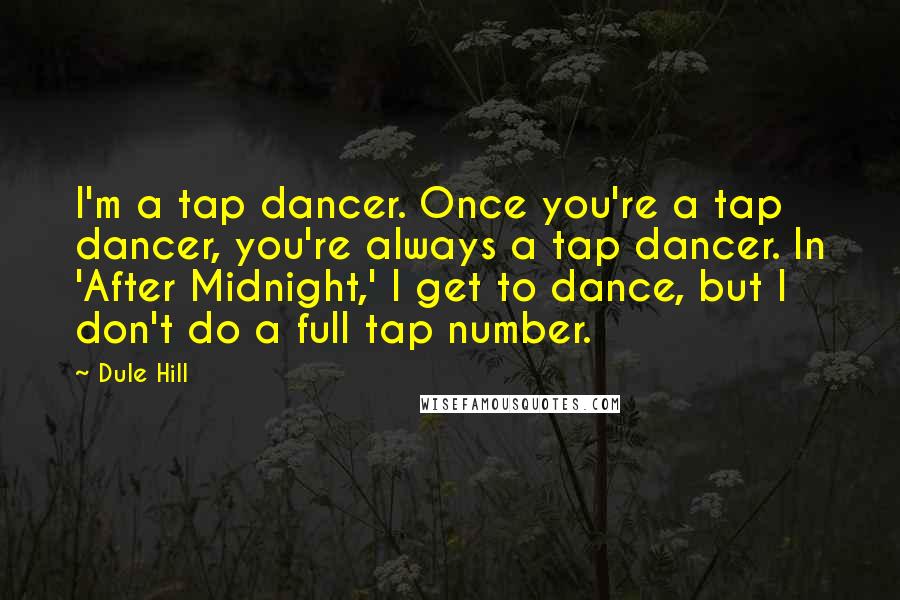 Dule Hill Quotes: I'm a tap dancer. Once you're a tap dancer, you're always a tap dancer. In 'After Midnight,' I get to dance, but I don't do a full tap number.