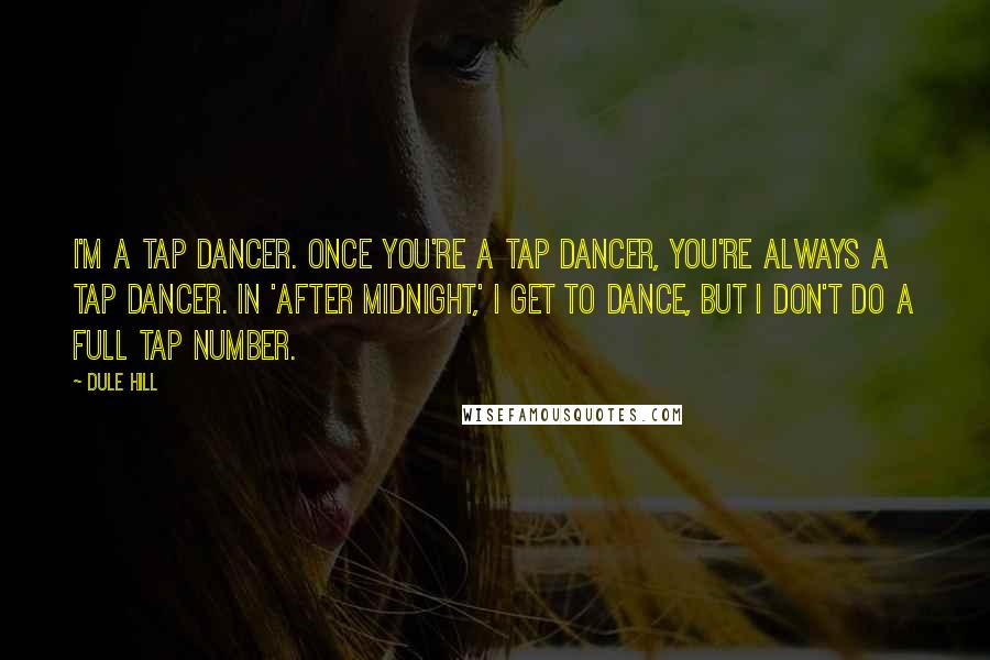 Dule Hill Quotes: I'm a tap dancer. Once you're a tap dancer, you're always a tap dancer. In 'After Midnight,' I get to dance, but I don't do a full tap number.