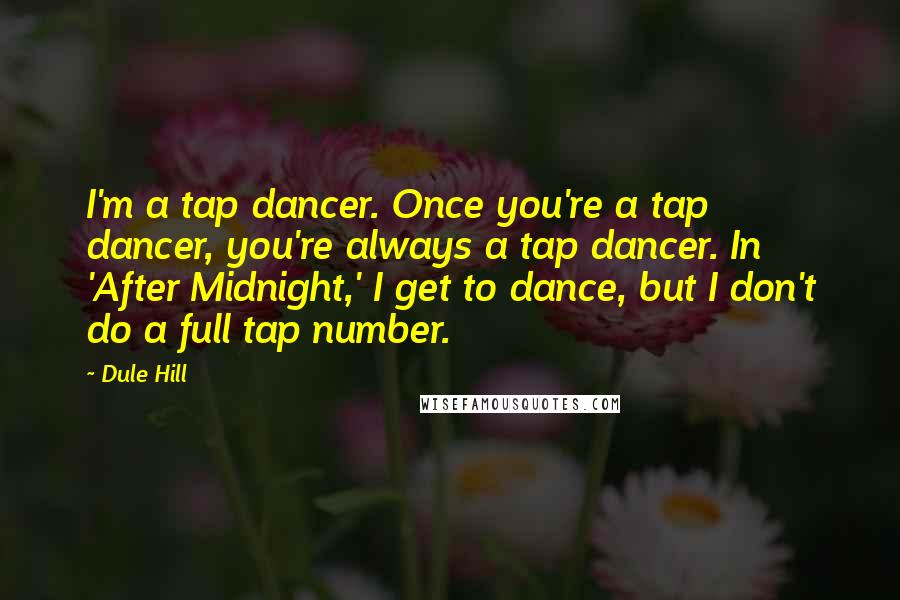 Dule Hill Quotes: I'm a tap dancer. Once you're a tap dancer, you're always a tap dancer. In 'After Midnight,' I get to dance, but I don't do a full tap number.