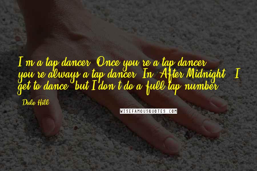 Dule Hill Quotes: I'm a tap dancer. Once you're a tap dancer, you're always a tap dancer. In 'After Midnight,' I get to dance, but I don't do a full tap number.