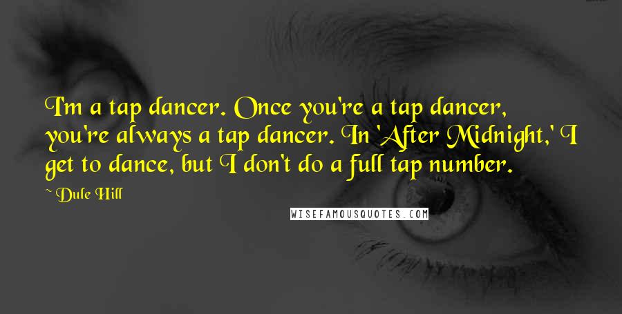 Dule Hill Quotes: I'm a tap dancer. Once you're a tap dancer, you're always a tap dancer. In 'After Midnight,' I get to dance, but I don't do a full tap number.