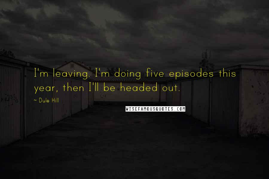 Dule Hill Quotes: I'm leaving. I'm doing five episodes this year, then I'll be headed out.