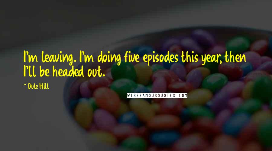 Dule Hill Quotes: I'm leaving. I'm doing five episodes this year, then I'll be headed out.