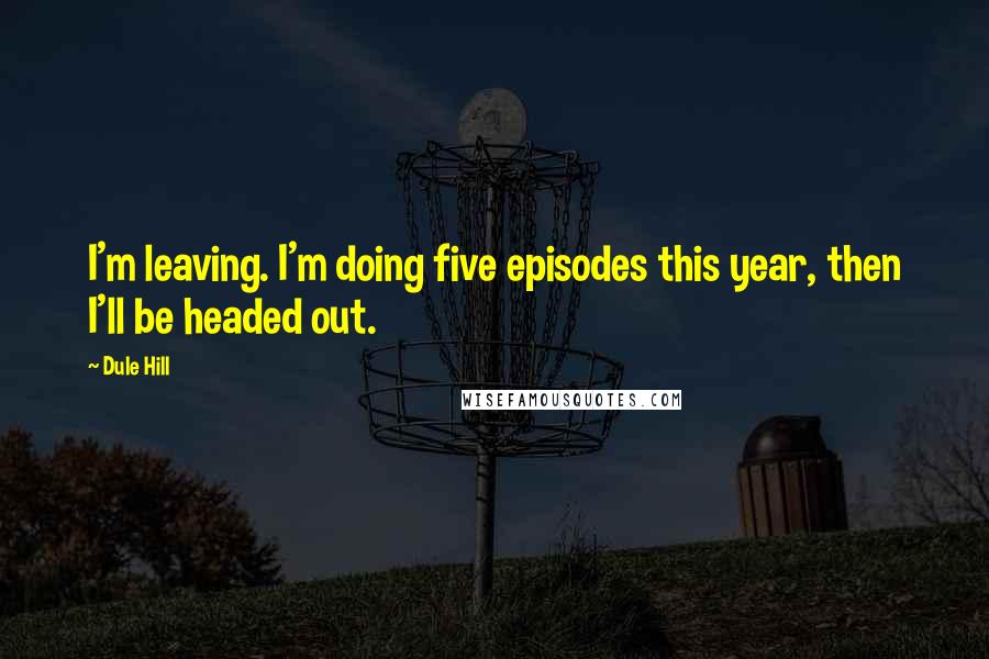 Dule Hill Quotes: I'm leaving. I'm doing five episodes this year, then I'll be headed out.