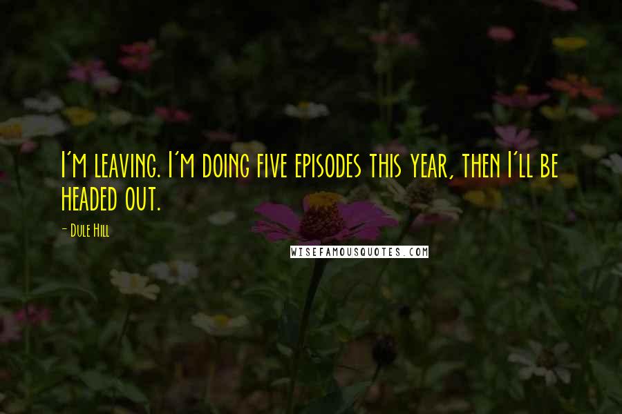 Dule Hill Quotes: I'm leaving. I'm doing five episodes this year, then I'll be headed out.