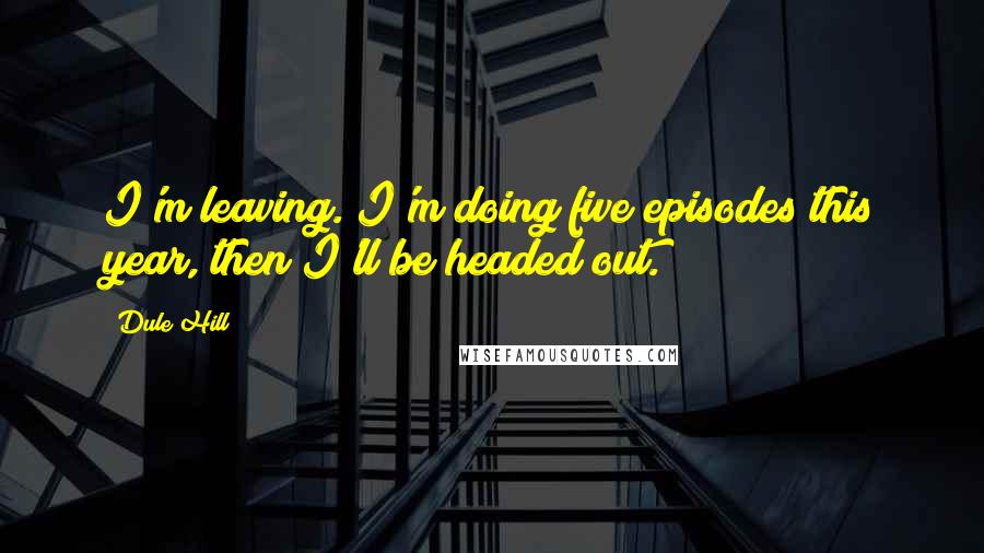 Dule Hill Quotes: I'm leaving. I'm doing five episodes this year, then I'll be headed out.