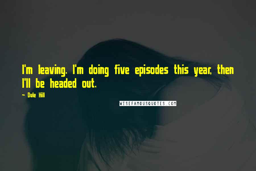 Dule Hill Quotes: I'm leaving. I'm doing five episodes this year, then I'll be headed out.