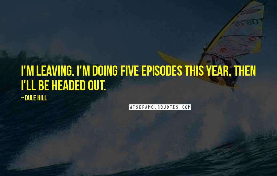 Dule Hill Quotes: I'm leaving. I'm doing five episodes this year, then I'll be headed out.