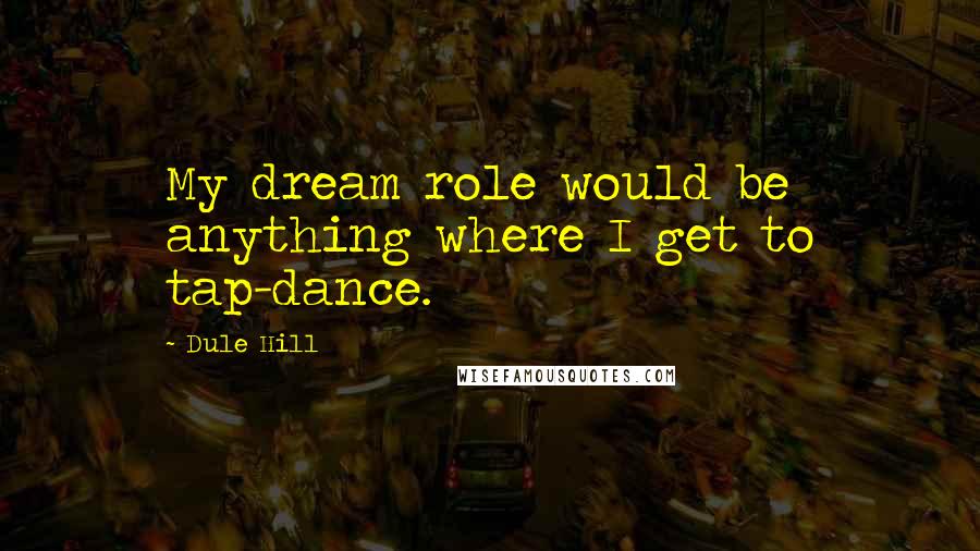 Dule Hill Quotes: My dream role would be anything where I get to tap-dance.