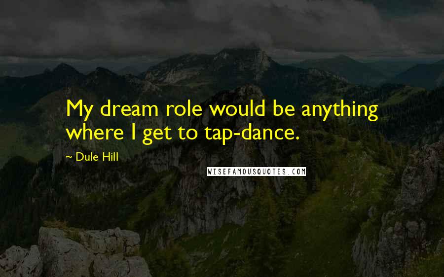 Dule Hill Quotes: My dream role would be anything where I get to tap-dance.