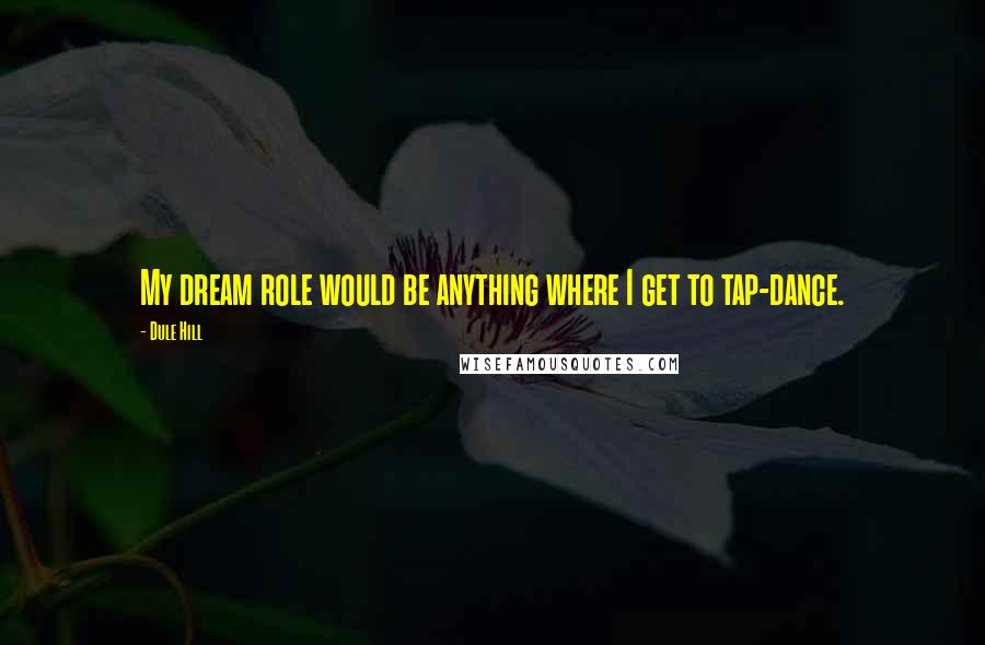 Dule Hill Quotes: My dream role would be anything where I get to tap-dance.
