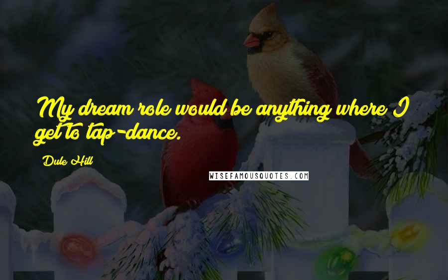 Dule Hill Quotes: My dream role would be anything where I get to tap-dance.