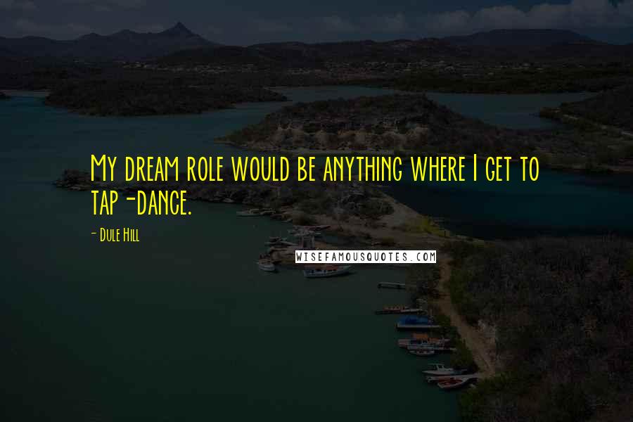 Dule Hill Quotes: My dream role would be anything where I get to tap-dance.