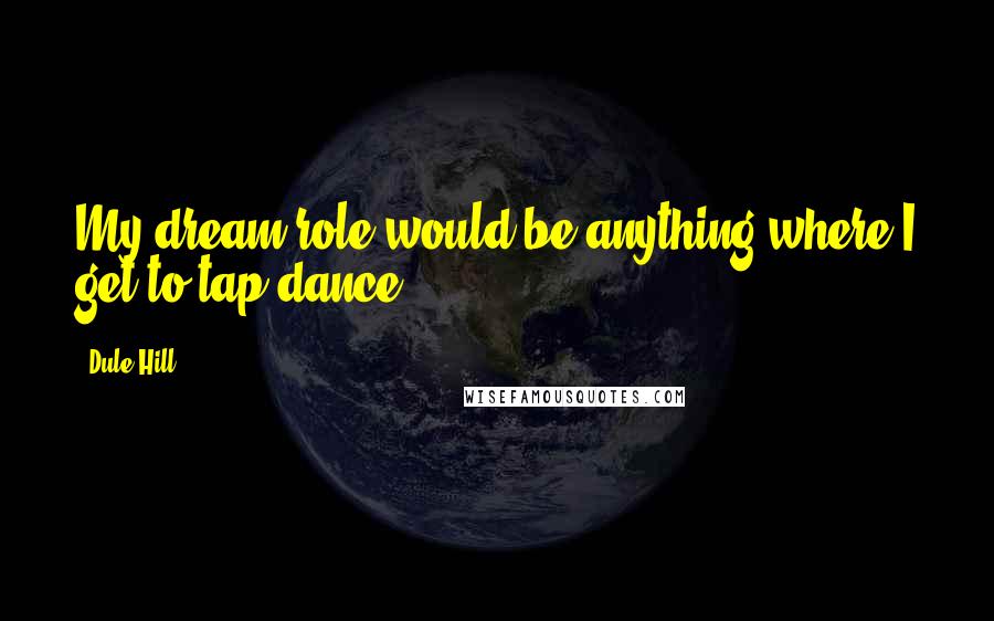 Dule Hill Quotes: My dream role would be anything where I get to tap-dance.