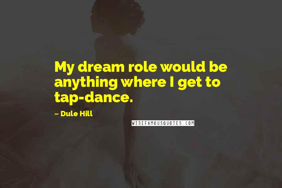 Dule Hill Quotes: My dream role would be anything where I get to tap-dance.