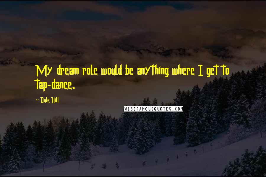 Dule Hill Quotes: My dream role would be anything where I get to tap-dance.