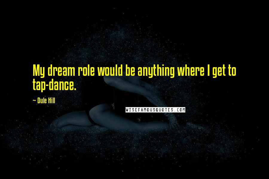 Dule Hill Quotes: My dream role would be anything where I get to tap-dance.