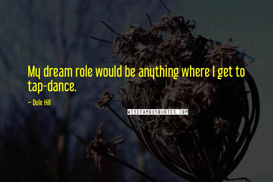 Dule Hill Quotes: My dream role would be anything where I get to tap-dance.