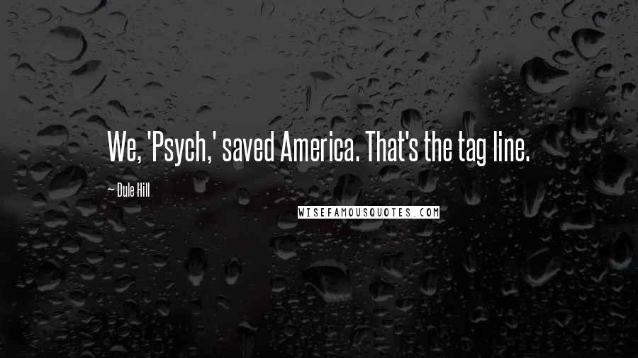 Dule Hill Quotes: We, 'Psych,' saved America. That's the tag line.