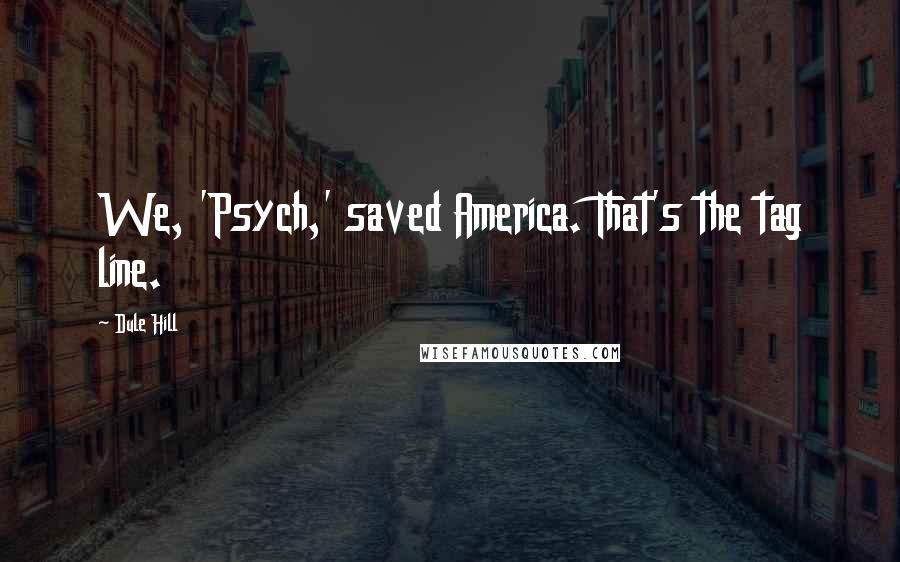 Dule Hill Quotes: We, 'Psych,' saved America. That's the tag line.